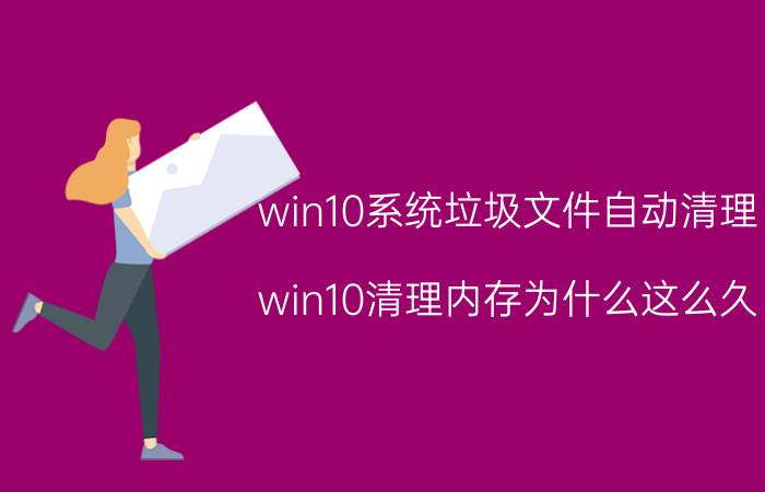 win10系统垃圾文件自动清理 win10清理内存为什么这么久？